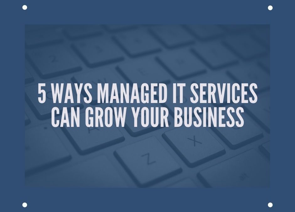 5 Ways Managed IT Services Can Grow Your Business