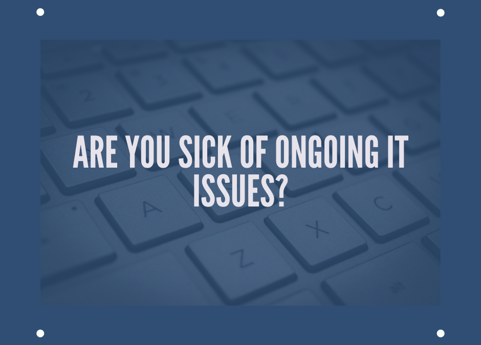 Are You Sick of Ongoing IT Issues?