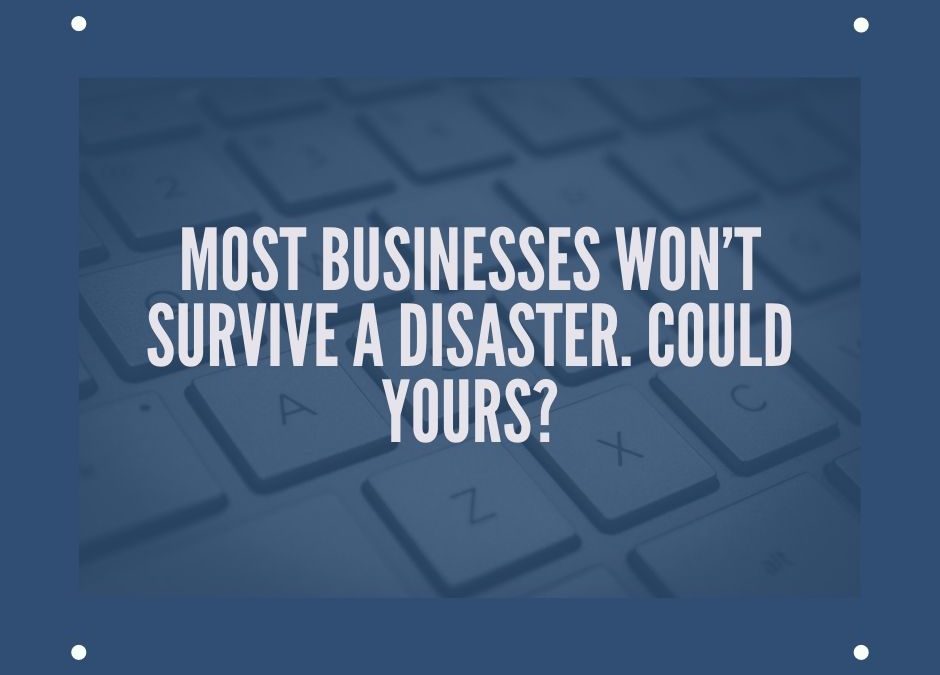 Most Businesses Won’t Survive a Disaster. Could Yours?