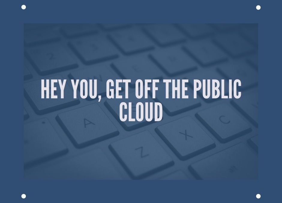 Hey You, Get Off the Public Cloud