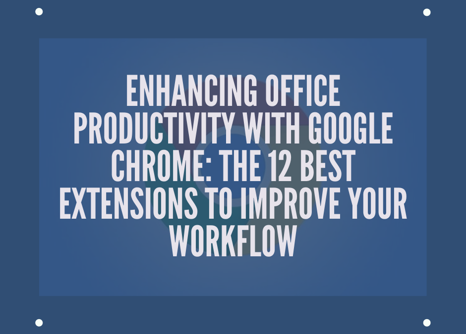 Enhancing Office Productivity With Google Chrome: The 12 Best Extensions To Improve Your Workflow