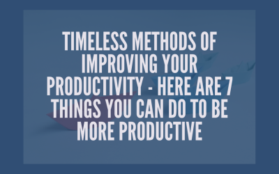 Timeless Methods of Improving Your Productivity – Here are 7 Things You Can Do to Be More Productive